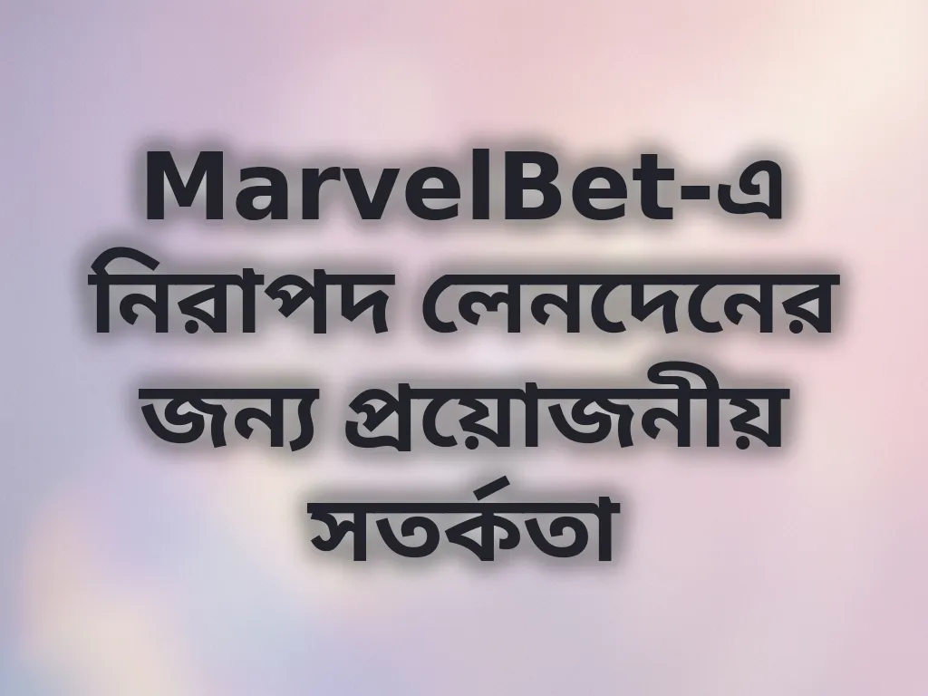 MarvelBet-এ নিরাপদ লেনদেনের জন্য প্রয়োজনীয় সতর্কতা