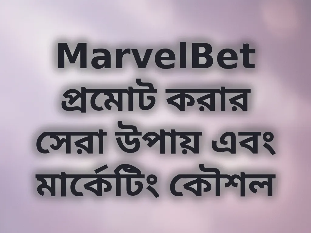MarvelBet প্রমোট করার সেরা উপায় এবং মার্কেটিং কৌশল